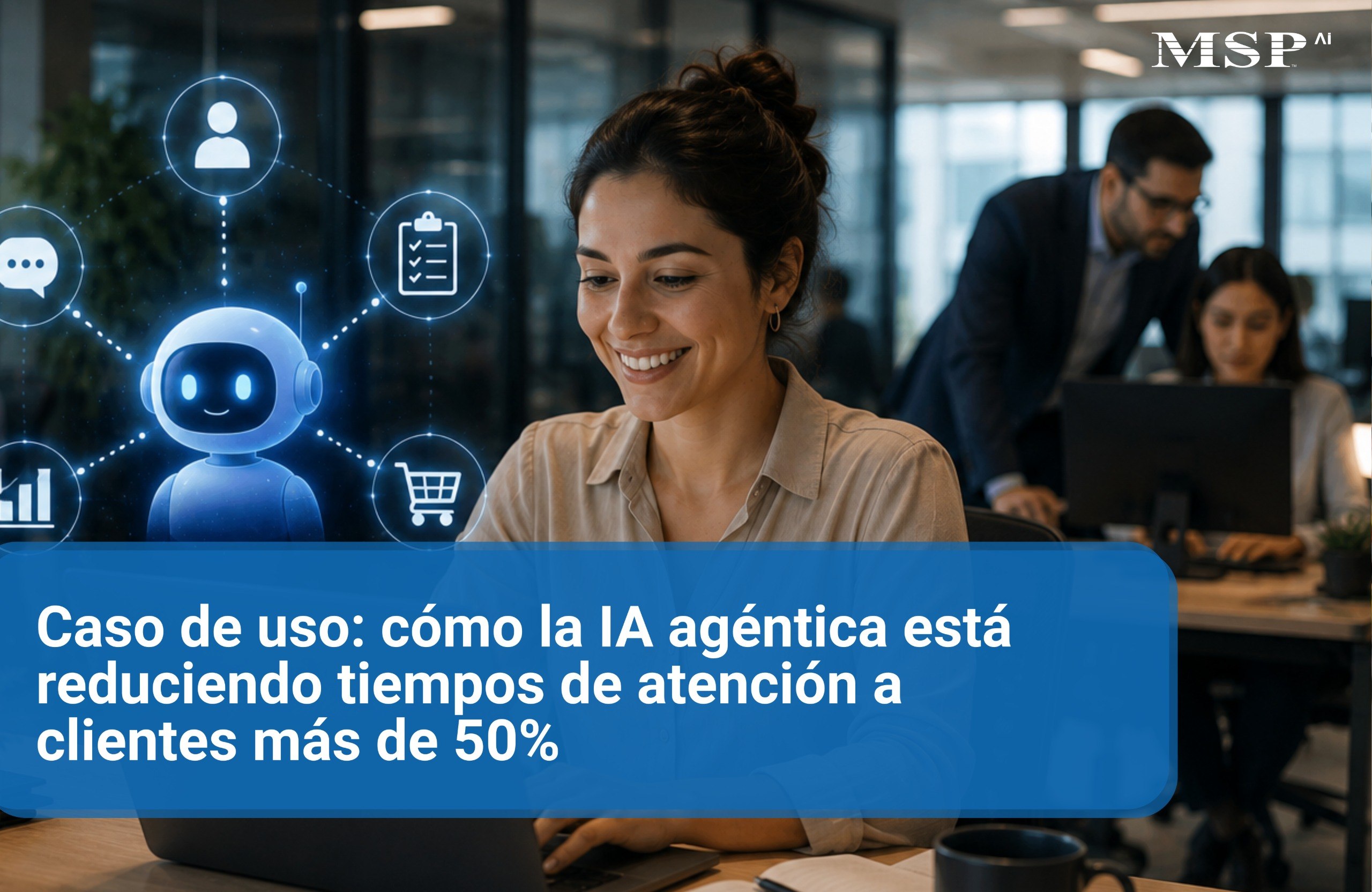 Caso de uso: cómo la IA agéntica está reduciendo tiempos de atención a clientes más de 50%